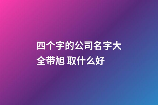 四个字的公司名字大全带旭 取什么好-第1张-公司起名-玄机派